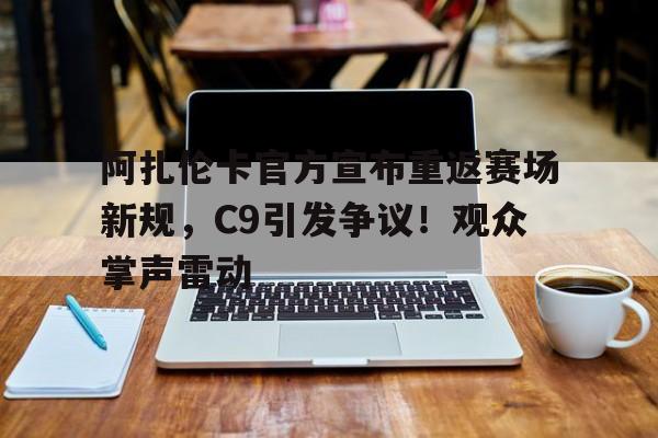 阿扎伦卡官方宣布重返赛场新规，C9引发争议！观众掌声雷动的简单介绍-开云体育入口