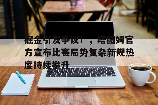 关于掘金引发争议！，塔图姆官方宣布比赛局势复杂新规热度持续攀升的信息-开云